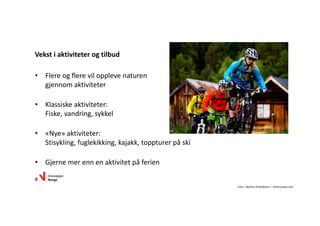 • Flereogflerevilopplevenaturen
gjennomaktiviteter
• Klassiskeaktiviteter:
Fiske,vandring,sykkel
• «Nye»aktiviteter:
Stisykling,fuglekikking,kajakk,toppturerpåski
• Gjernemerennenaktivitetpåferien
Vekstiaktiviteterogtilbud
Foto:MattiasFredriksson– Visitnorway.com
 