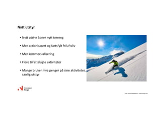 • Nyttutstyråpnernyttterreng
• Meractionbasert ogfartsfyltfriluftsliv
• Merkommersialisering
• Fleretilrettelagteaktiviteter
• Mangebrukermyepengerpåsineaktiviteter,
særligutstyr
Nyttutstyr
Foto:HåvardMyklebust‐ visitnorway.com
 
