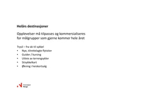 Opplevelsermåtilpassesogkommersialiseres
formålgruppersomgjernekommerheleåret
Trysil– fraskitilsykkel
• Nye,tilrettelagteflytstier
• Guider/kursing
• Utleieavterrengsykler
• Stisykkelkart
• Økningiheiskortsalg
Helårsdestinasjoner
 