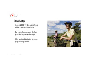 • Innen2050vildetværeflere
eldreiverdenennbarn
• Deeldreharpenger,dehar
godtid,ogdereisermye
• Mersofteaktiviteterennen
yngremålgruppe
Eldrebølge
Foto:TerjeRakke/NordicLife‐ Visitnorway.com
 