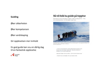 Økersikkerheten
Økerkompetansen
Økerverdiskaping
Giropplevelsenmerinnhold
Engodguidekansnuendårligdag
tilenfantastiskopplevelse
Guiding
 