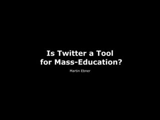 Is Twitter a Tool
for Mass-Education?
      Martin Ebner
 