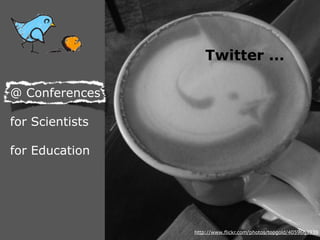 Twitter ...

@ Conferences

for Scientists

for Education




                 http://www.flickr.com/photos/topgold/4059663939
 