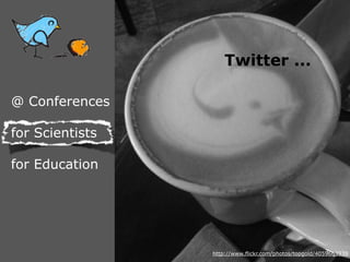 Twitter ...

@ Conferences

for Scientists

for Education




                 http://www.flickr.com/photos/topgold/4059663939
 