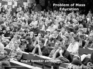Problem of Mass
                                                   Education




            Feedback Lack




                           Single Speaker paradigm
http://www.ﬂickr.com/photos/karola/4061676461
 