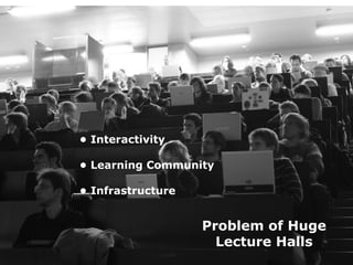• Interactivity

• Learning Community

• Infrastructure


                   Problem of Huge
                     Lecture Halls
 