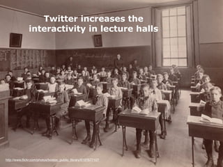 Twitter increases the
              interactivity in lecture halls




http://www.ﬂickr.com/photos/boston_public_library/6197677107
 