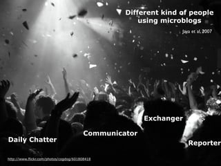 Different kind of people
                                                     using microblogs
                                                                Templeton, 2008
                                                                 Java et al, 2007




                                                       Exchanger

                                        Communicator
Daily Chatter                                                      Reporter

http://www.flickr.com/photos/cogdog/601808418
 