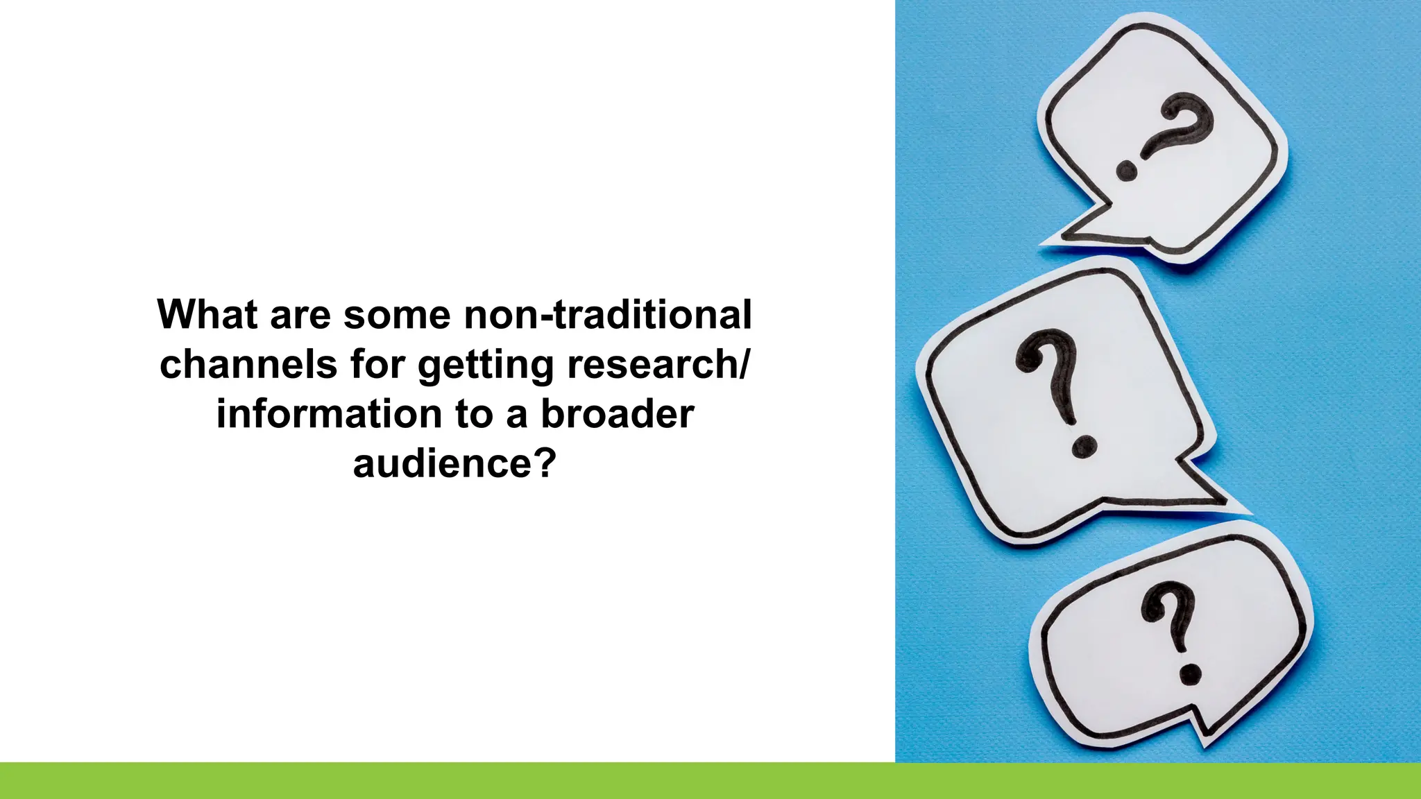 What are some non-traditional
channels for getting research/
information to a broader
audience?
 