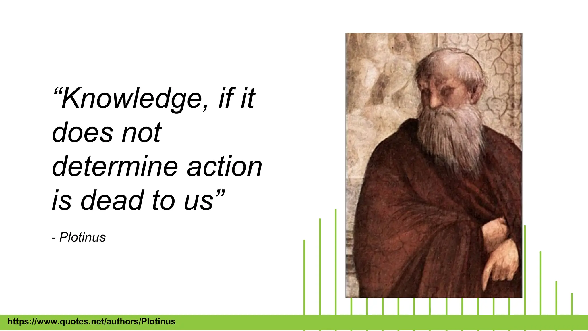 “Knowledge, if it
does not
determine action
is dead to us”
- Plotinus
https://www.quotes.net/authors/Plotinus
 