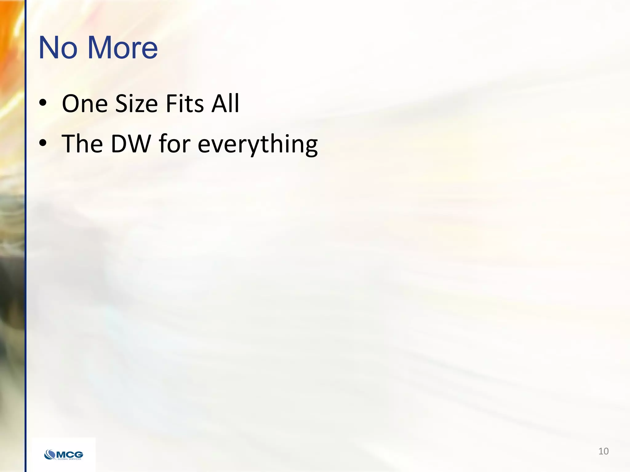 No More
10
• One Size Fits All
• The DW for everything
 