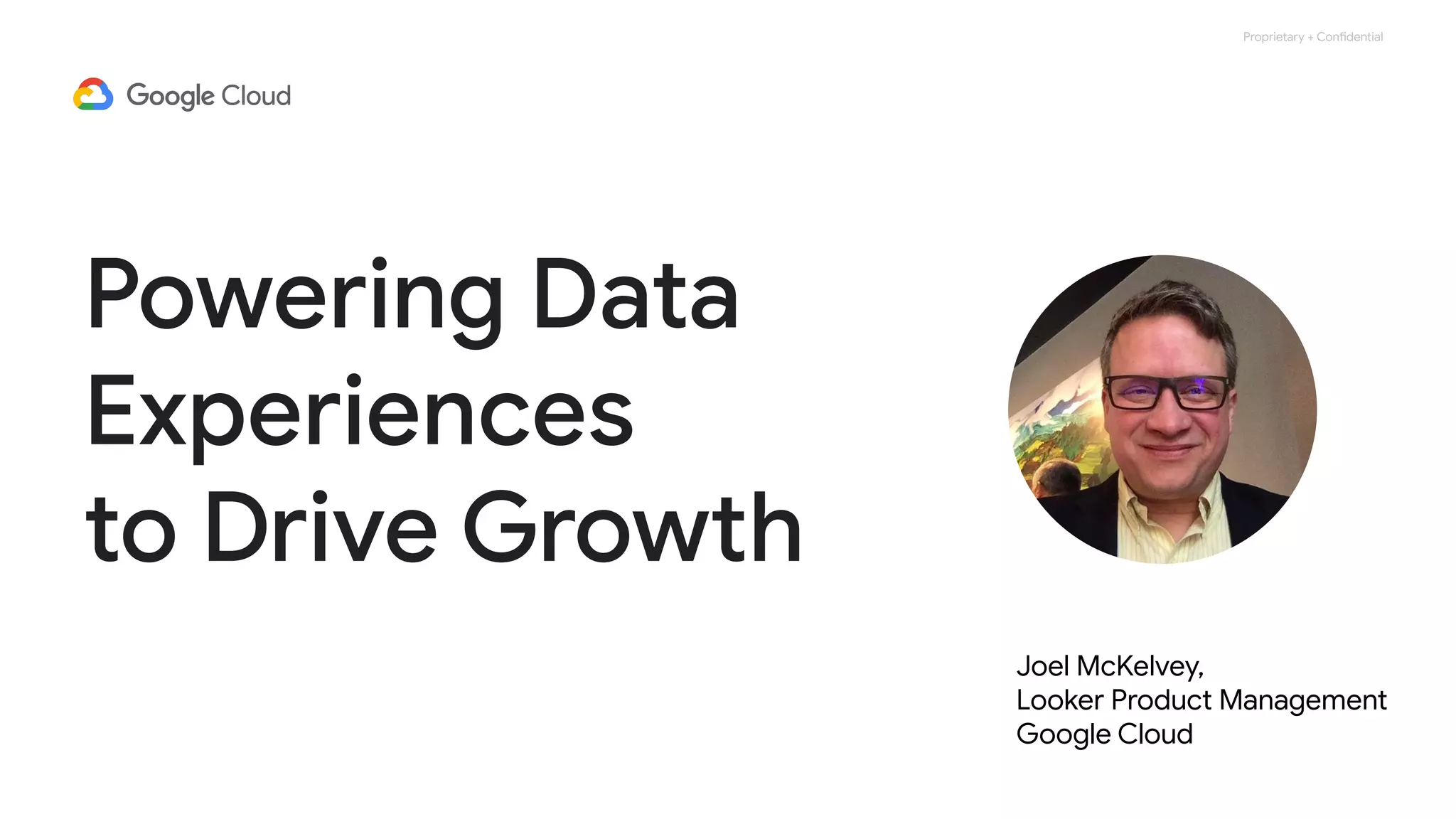 Proprietary + Confidential
Powering Data
Experiences
to Drive Growth
Joel McKelvey,
Looker Product Management
Google Cloud
 