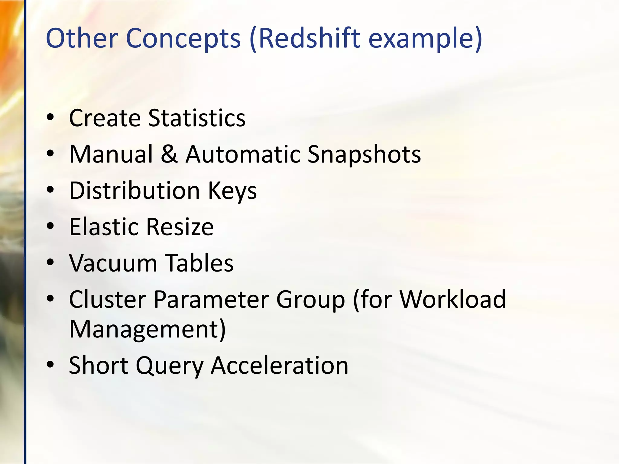 • Create Statistics
• Manual & Automatic Snapshots
• Distribution Keys
• Elastic Resize
• Vacuum Tables
• Cluster Parameter Group (for Workload
Management)
• Short Query Acceleration
Other Concepts (Redshift example)
 