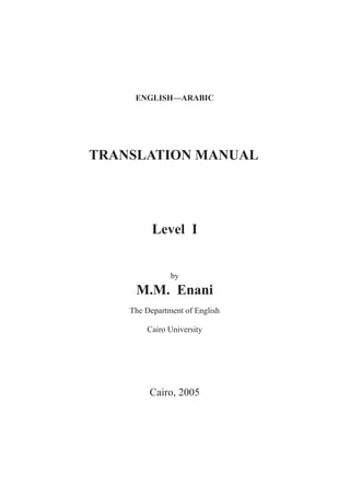 ENGLISH—ARABIC

TRANSLATION MANUAL

Level I
by

M.M. Enani
The Department of English
Cairo University

Cairo, 2005

 