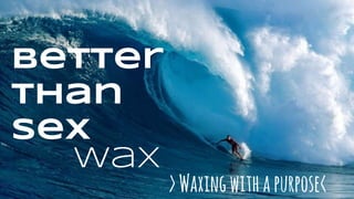 Better
than
Sex
Wax
>Waxingwithapurpose<
 