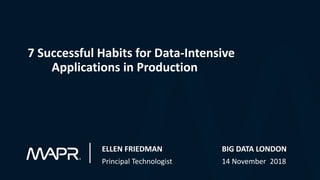 ELLEN FRIEDMAN BIG DATA LONDON
Principal Technologist 14 November 2018
7 Successful Habits for Data-Intensive
Applications in Production
 