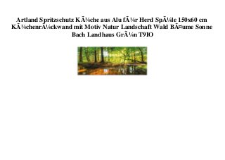 Artland Spritzschutz KÃ¼che aus Alu fÃ¼r Herd SpÃ¼le 150x60 cm
KÃ¼chenrÃ¼ckwand mit Motiv Natur Landschaft Wald BÃ¤ume Sonne
Bach Landhaus GrÃ¼n T9IO
 