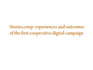  Stories.coop: experiences and outcomes
of the first cooperative digital campaign

 