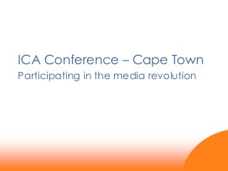 ICA Conference – Cape Town
Participating in the media revolution

 