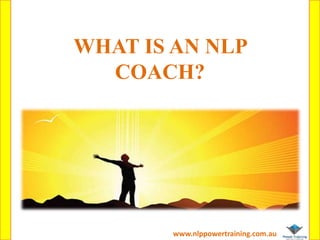 WHAT IS AN NLP
COACH?
www.nlppowertraining.com.au
 