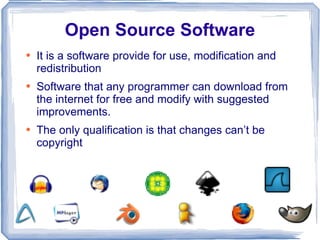 Open Source Software It is a software provide for use, modification and redistribution Software that any programmer can download from the internet for free and modify with suggested improvements. The only qualification is that changes can’t be copyright 