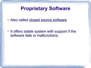 Proprietary Software Also called  closed source software It offers stable system with support if the software fails or malfunctions. 
