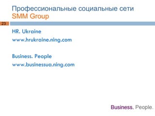 Профессиональные социальные сети  SMM Group HR. Ukraine  www.hrukraine.ning.com Business. People www.businessua.ning.com 