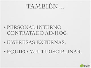 TAMBIÉN…
• PERSONAL

INTERNO
CONTRATADO AD-HOC.	


• EMPRESAS
• EQUIPO

EXTERNAS.	


MULTIDISCIPLINAR.

 