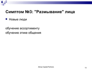 Симптом №3: "Размывание" лица
   Новые люди

обучение ассортименту
обучение этике общения




                    Almaz Capital Partners   13
 