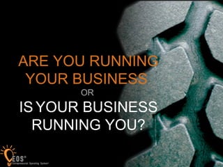 1
ARE YOU RUNNING
YOUR BUSINESS
OR
IS YOUR BUSINESS
RUNNING YOU?
 