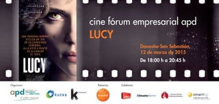 Organizan ColaboranPatrocina
cine fórum empresarial apd
LUCY
Donostia-San Sebastián,
12 de marzo de 2015
De 18:00 h a 20:45 h
 