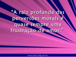 &quot;A raiz profunda das perversões morais é quase sempre uma frustração de amor.&quot;  www.4tons.hpg.com.br   