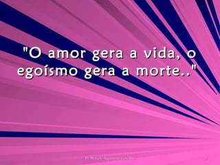"O amor gera a vida, o egoísmo gera a morte.."  