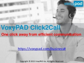 One click away from efficient communication
https://voxypad.com/business#
Copyright © 2015 VoxyPAD Inc. All Rights Reserved.
VoxyPAD Click2Call
 