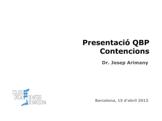 Cita prèvia 1
Barcelona, 15 d’abril 2013
Presentació QBP
Contencions
Dr. Josep Arimany
 