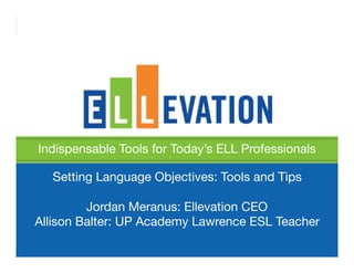 Indispensable Tools for Today’s ELL Professionals

    Setting Language Objectives: Tools and Tips
                        
          Jordan Meranus: Ellevation CEO
Allison Balter: UP Academy Lawrence ESL Teacher
 