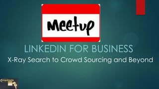 LINKEDIN FOR BUSINESS
X-Ray Search to Crowd Sourcing and Beyond
 