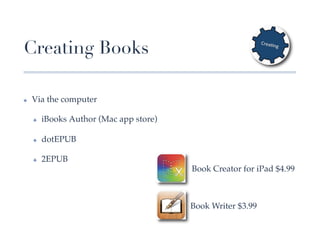 Creating Books

✤    Via the computer!

     ✤    iBooks Author (Mac app store)!

     ✤    dotEPUB!

     ✤    2EPUB!
                                           Book Creator for iPad $4.99!



                                           Book Writer $3.99!
 