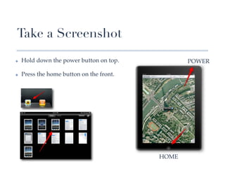 Take a Screenshot
✤    Hold down the power button on top.!            POWER!

✤    Press the home button on the front.!




                                            HOME!
 