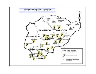 MAPA ENERGIA ELECTRICA
                                                                                                                 N

                                               CHAQUI                YANA KOCHI
                                               COCHA
                                                                         WAÑAKAWA
                                                          CHIMPA           ALTO
                                                          RANCHO

                                                                                        ALISUMAYU         CURSANI
                                                                       PUCAYAN

                                                                                                       QURUSILLANI
                                                              SAN                              WASA
                                                            ISIDRO                            KHOCHI
                           SAN BENITO                                PARACAYA
                                                                                  WAÑAKAWA
                                   SULTY                                           GRANDE
                                                       VIA RANCHO LINDE
                                             LAIMIÑA                                 WAÑAKAWA
   HUARICAYA                                     LA
                                                                                       CHICO
                               ZONA SUD   STA.                         PABELLON A
                                                MAICA
                                OESTE
           SAN LORENZO                  BARBARA                      MORA MORA VILLA FORIDA


                                                              JALDIN     PABELLON B
 TOLATA CHICO                                                RANCHO
                                       TRENCERIA
                                    UREY
                                   RANCHO        SACA SIRCA



         SUNCHUPAMPALAGUNA                                                                LIMITE SECCIONAL
                                           CARMEN                                         LIMITE CANTONAL
         VILLA SUNCHUPAMPA
      CONCEPCION
                      FIADA                                                             SERVICIO ELECTRICO
            VILLA VERDE            CAPILLA
                          LOBO
                          RANCHO
                                                                                        CUMUNIDAD SIN SERVICIO
                                                                                        ELECTRICO
 