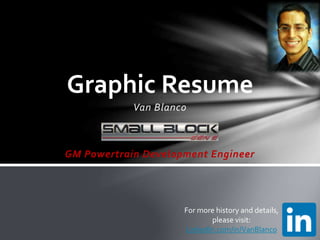 Van Blanco
GM Powertrain Development Engineer
Graphic Resume
For more history and details,
please visit:
LinkedIn.com/in/VanBlanco
 