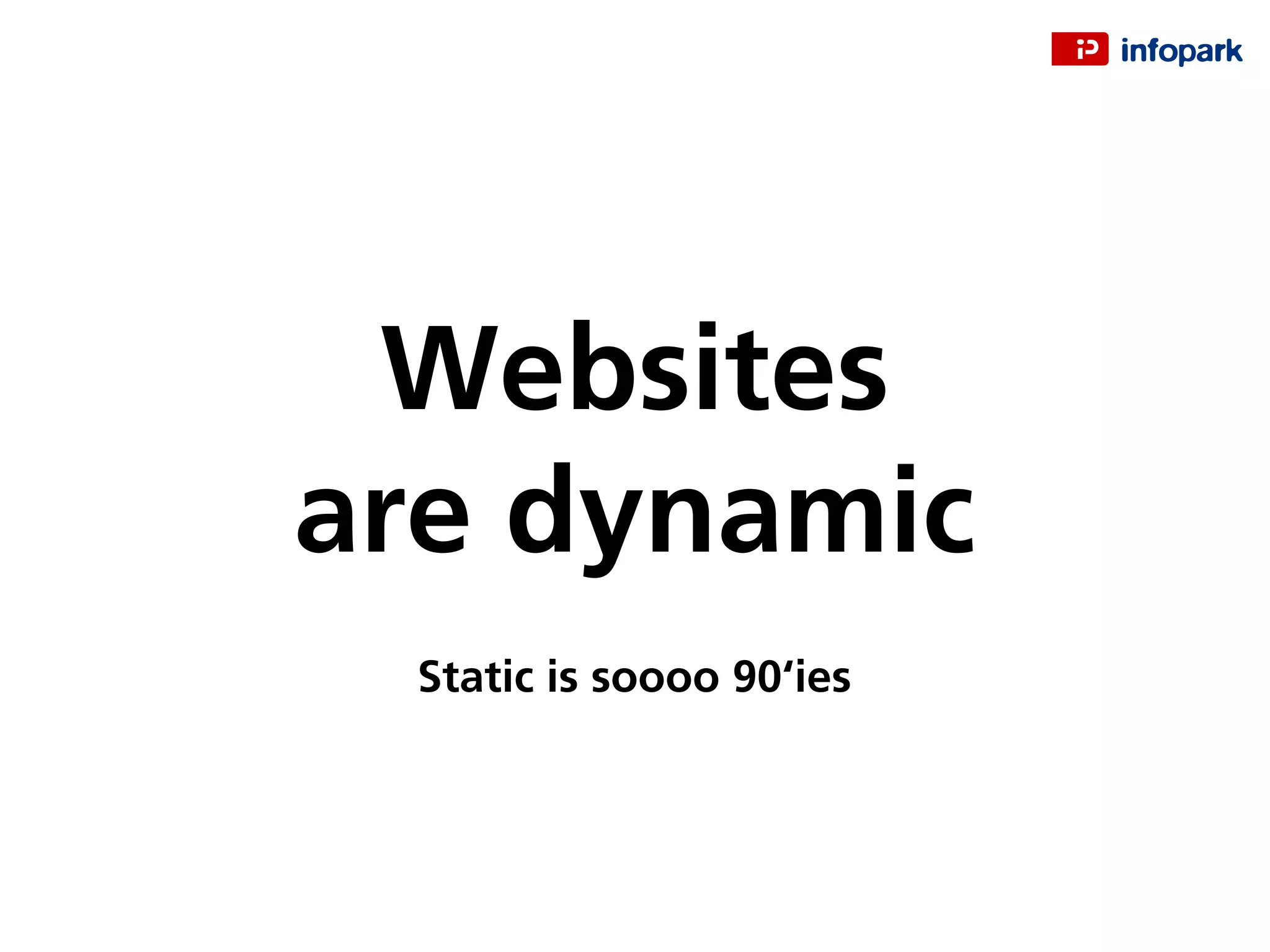 Websites
are dynamic
Static is soooo 90‘ies
 
