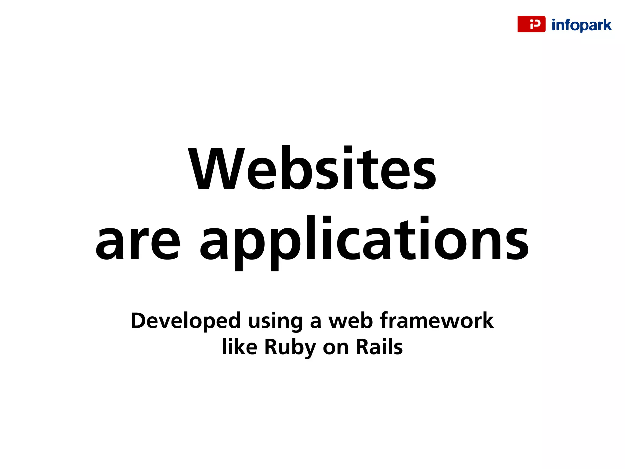 Websites
are applications
Developed using a web framework
like Ruby on Rails
 