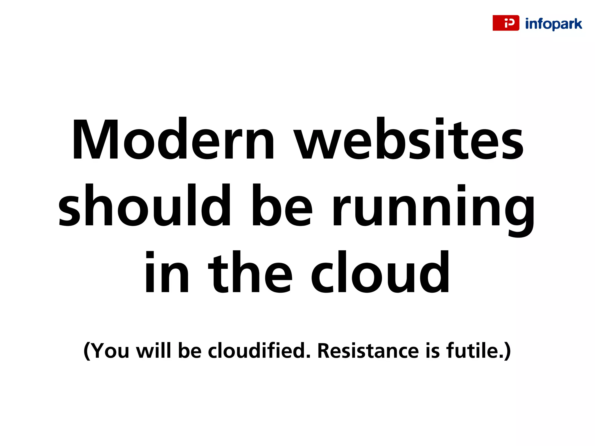 Modern websites
should be running
in the cloud
(You will be cloudiﬁed. Resistance is futile.)
 