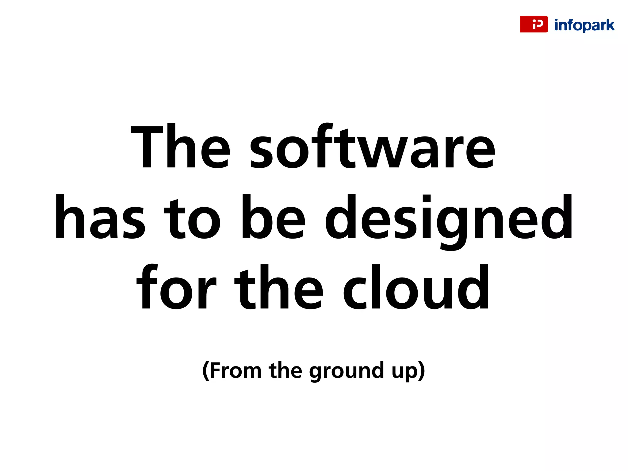 The software
has to be designed
for the cloud
(From the ground up)
 