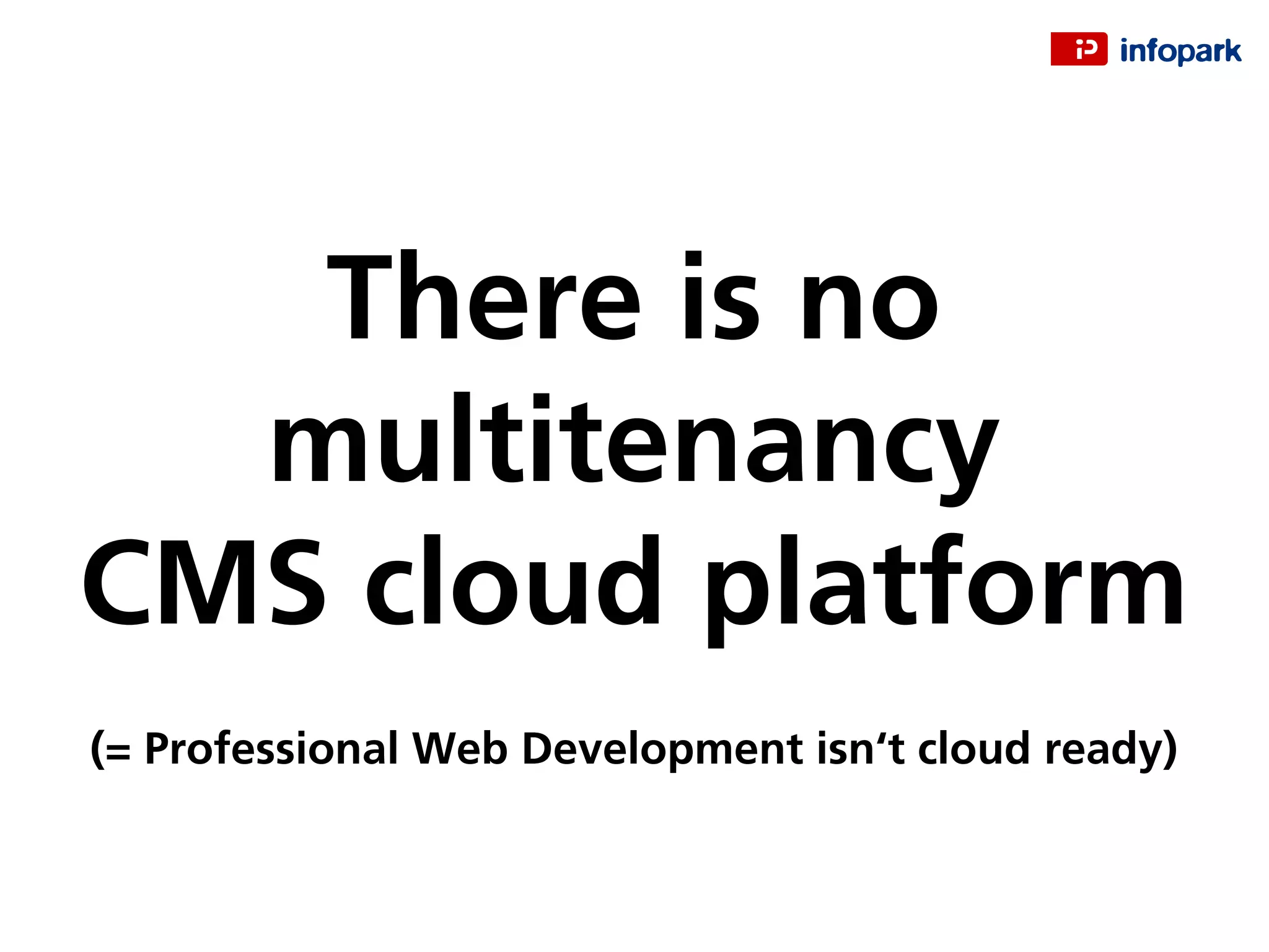 There is no
multitenancy
CMS cloud platform
(= Professional Web Development isn‘t cloud ready)
 