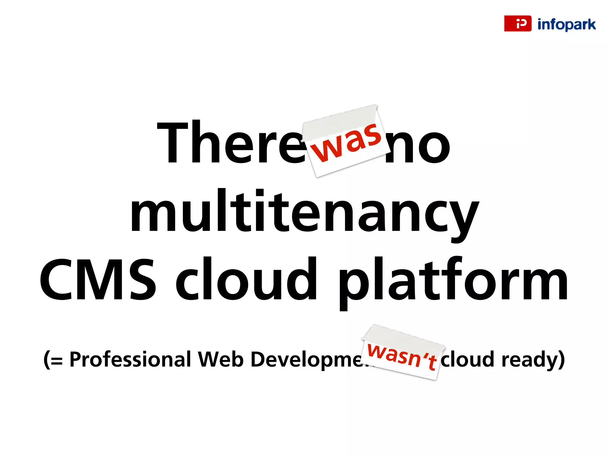 There is no
multitenancy
CMS cloud platform
(= Professional Web Development isn‘t cloud ready)
was
wasn‘t
 