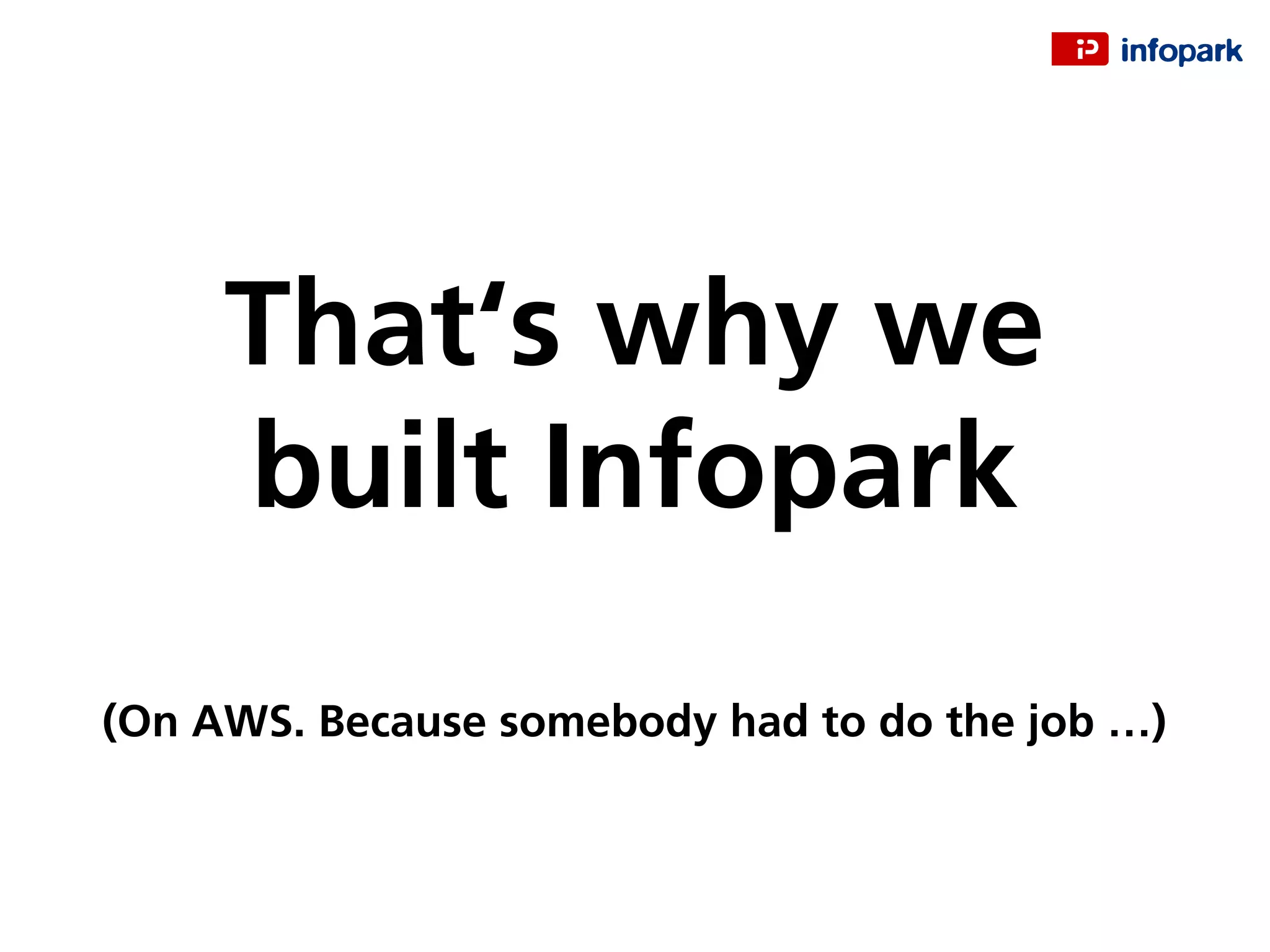 That‘s why we
built Infopark
(On AWS. Because somebody had to do the job …)
 