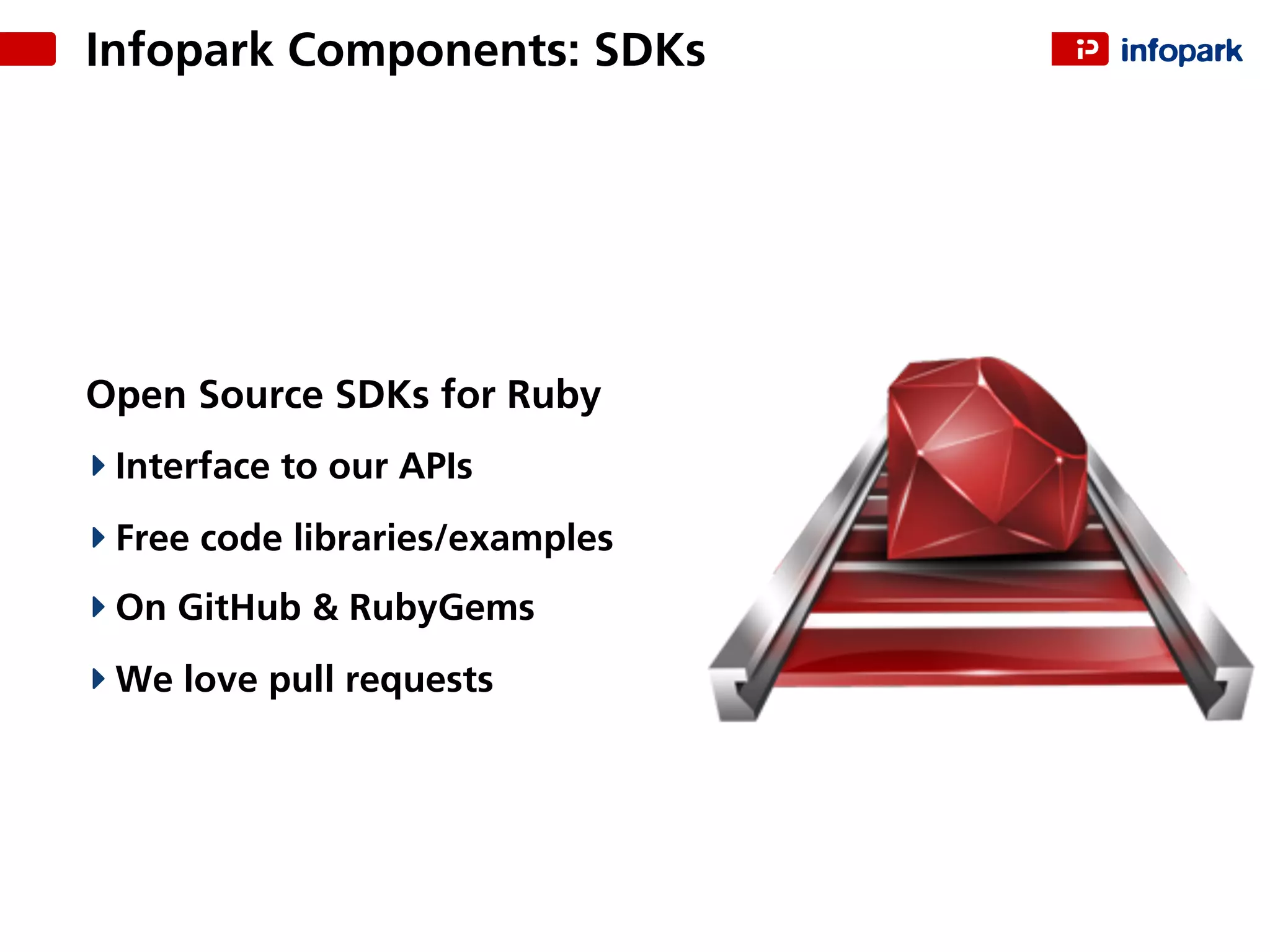Infopark Components: SDKs
Open Source SDKs for Ruby
Interface to our APIs
Free code libraries/examples
On GitHub & RubyGems
We love pull requests
 