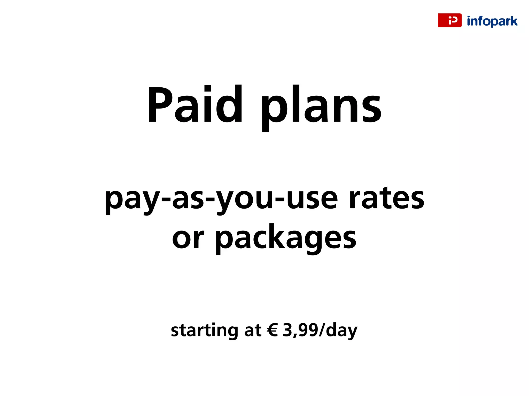 Paid plans
pay-as-you-use rates
or packages
starting at € 3,99/day
 